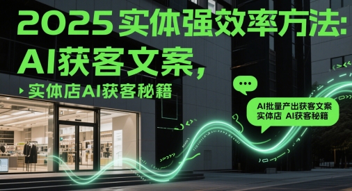 2025实体强效率方法：AI批量产出获客文案，实体店AI获客秘籍-创客空间