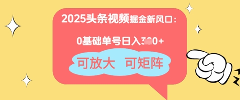 2025头条视频掘金新风口：0基础日入3张+，可放大，可矩阵-创客空间