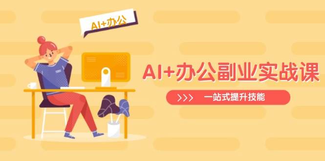 AI+办公副业实战课：从Excel到PPT，从行业分析到视频制作，一站式提升技能-创客空间