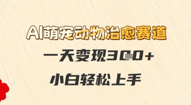 AI萌宠动物治愈赛道，一天变现3张+，小白轻松上手-创客空间