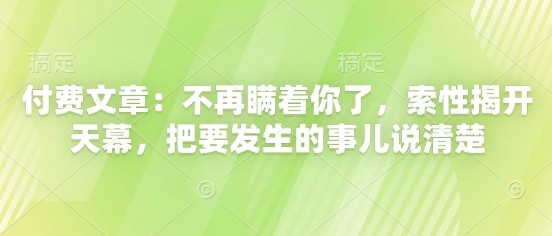 付费文章：不再瞒着你了，索性揭开天幕，把要发生的事儿说清楚-创客空间