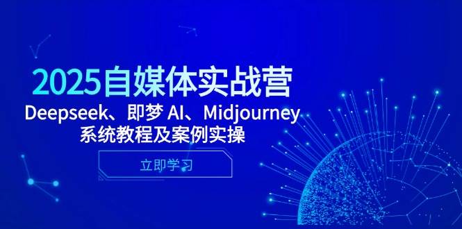 2025自媒体实战营，Deepseek、即梦 AI、Midjourney系统教程及案例实操-创客空间