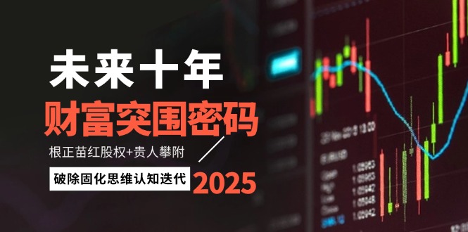 （14679期）未来十年财富突围密码：根正苗红股权+贵人攀附，破除固化思维认知迭代-创客空间