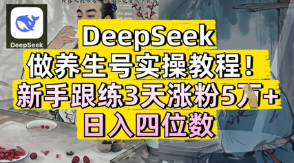 DeepSeek做养生号实操教程，新手跟练3天涨粉5W+，日入三位数-创客空间