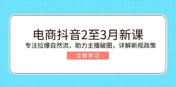 （14268期）电商抖音2至3月新课：专注拉爆自然流，助力主播破圈，详解新规政策-创客空间