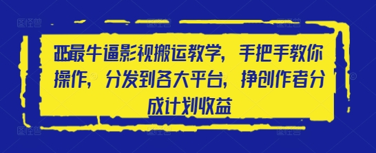 2025最牛逼影视搬运教学，手把手教你操作，分发到各大平台，挣创作者分成计划收益-创客空间