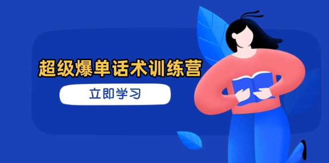 （14348期）超级爆单话术训练营，掌握高效销售技巧，轻松实现订单爆发-创客空间
