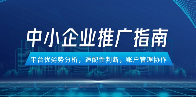 （14910期）中小企业竞价推广指南，平台优劣势分析，适配性判断，账户管理协作-创客空间