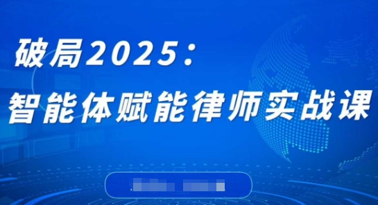 破局2025：智能体赋能律师实战课，打破编程壁垒，完成复杂任务，沉淀专属知识，赋能律师实务-创客空间
