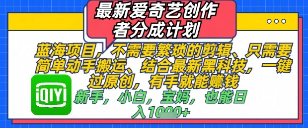 最新爱奇艺创作者分成计划，不需要繁琐的剪辑，只需要简单动手搬运，一键过原创，有手就能做-创客空间