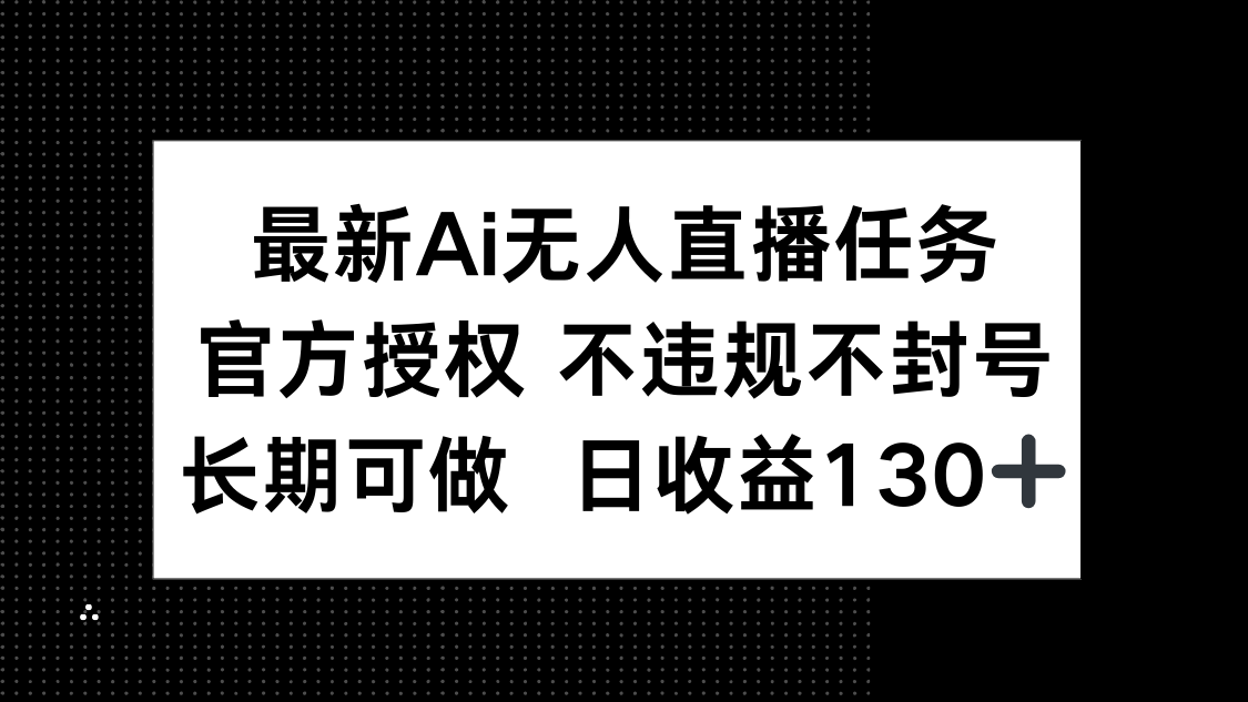 （14605期）最新AI无人直播任务，官方授权 不违规不封号，长期可做，日收益130+-创客空间