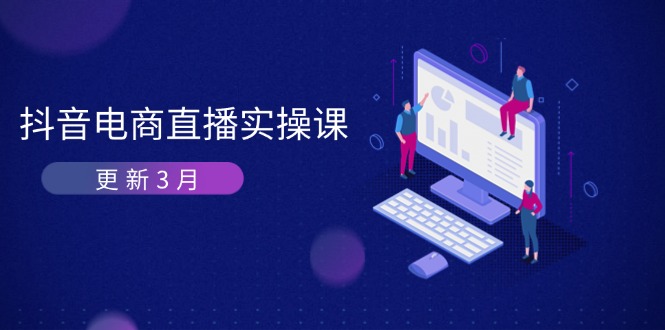 （14253期）抖音电商直播实操课-更新3月 深度剖析算法机制 快速提升直播GMV与带货变现-创客空间