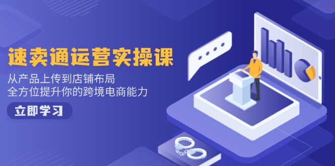 （14154期）速卖通运营实操课，从产品上传到店铺布局，全方位提升你的跨境电商能力-创客空间