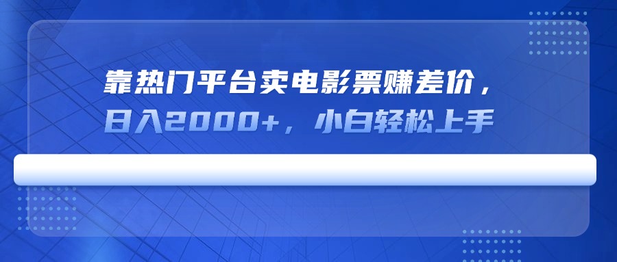 （14564期）靠热门平台卖电影票赚差价，日入2000+，小白轻松上手-创客空间
