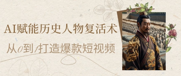 AI赋能历史人物复活术：从0到1打造爆款短视频，7天涨粉10W，小白也能月入过1W-创客空间