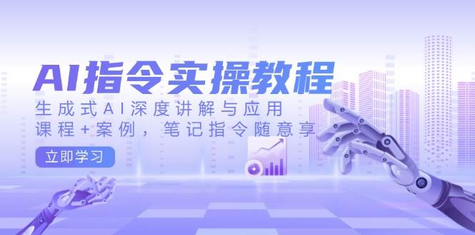 AI指令实操教程，生成式AI深度讲解与应用，课程+案例，笔记指令随意享-创客空间