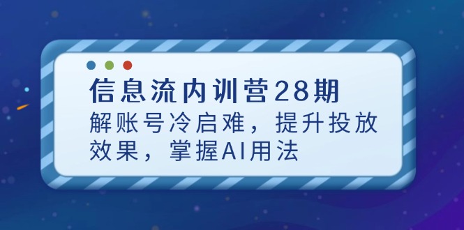 （14535期）信息流内训营28期，解账号冷启难，提升投放效果，掌握AI用法-创客空间