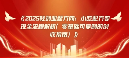 2025轻创业新方向：小吃配方变现全流程解析(零基础可复制的创收指南)-创客空间