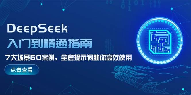 DeepSeek入门到精通指南，7大场景50案例，全套提示词助你高效使用-创客空间