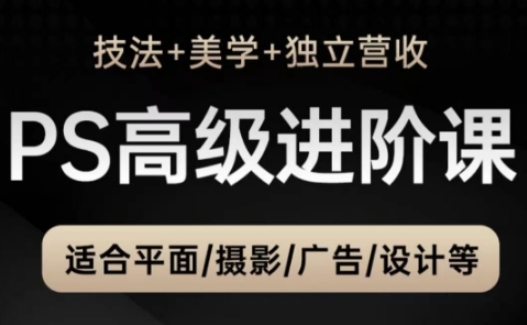 PS高级后期进阶课（技法+美学+独立营收），适合平面摄影广告设计等-创客空间