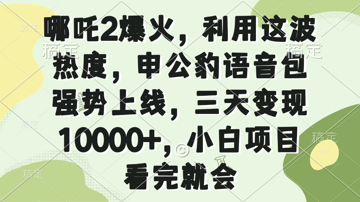 （14223期）哪吒2爆火，利用这波热度，申公豹语音包强势上线，三天变现10000+，小…-创客空间