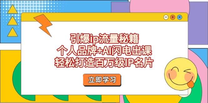 引爆ip流量秘籍，个人品牌+AI闪电出课，轻松打造百万级IP名片-创客空间
