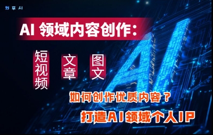 AI领域内容创作：高效创作短视频、文章、图文三大板块内容，打造AI领域个人IP-创客空间